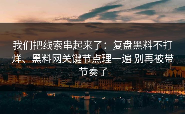 我们把线索串起来了：复盘黑料不打烊、黑料网关键节点理一遍 别再被带节奏了