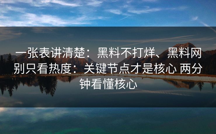一张表讲清楚：黑料不打烊、黑料网别只看热度：关键节点才是核心 两分钟看懂核心