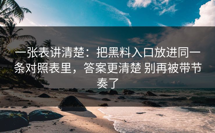 一张表讲清楚：把黑料入口放进同一条对照表里，答案更清楚 别再被带节奏了