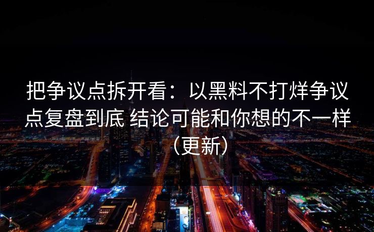 把争议点拆开看：以黑料不打烊争议点复盘到底 结论可能和你想的不一样（更新）