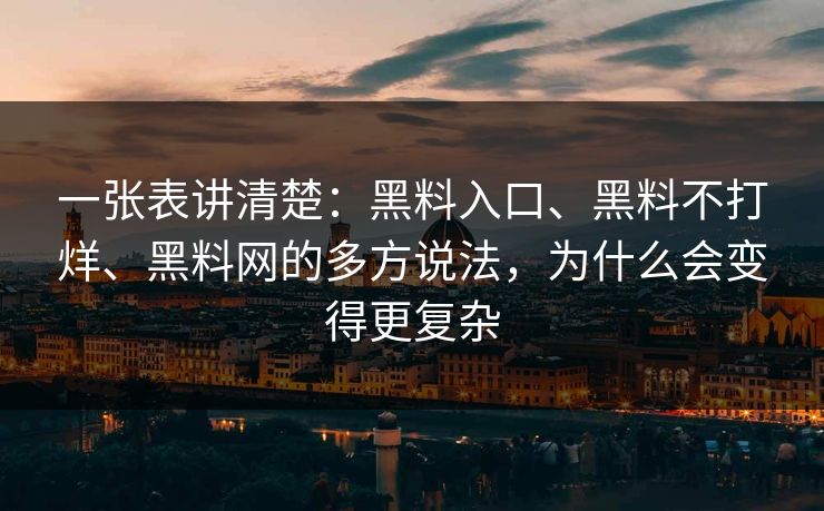 一张表讲清楚：黑料入口、黑料不打烊、黑料网的多方说法，为什么会变得更复杂