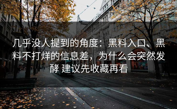 几乎没人提到的角度：黑料入口、黑料不打烊的信息差，为什么会突然发酵 建议先收藏再看