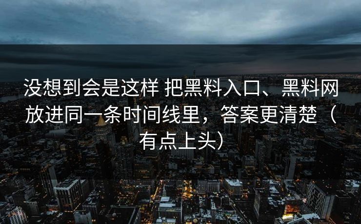 没想到会是这样 把黑料入口、黑料网放进同一条时间线里，答案更清楚（有点上头）