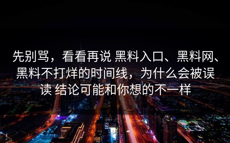 先别骂，看看再说 黑料入口、黑料网、黑料不打烊的时间线，为什么会被误读 结论可能和你想的不一样