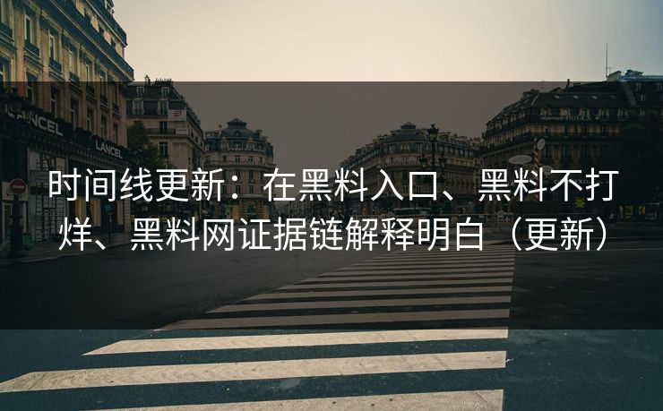 时间线更新：在黑料入口、黑料不打烊、黑料网证据链解释明白（更新）