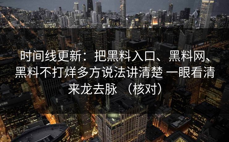 时间线更新：把黑料入口、黑料网、黑料不打烊多方说法讲清楚 一眼看清来龙去脉 （核对）