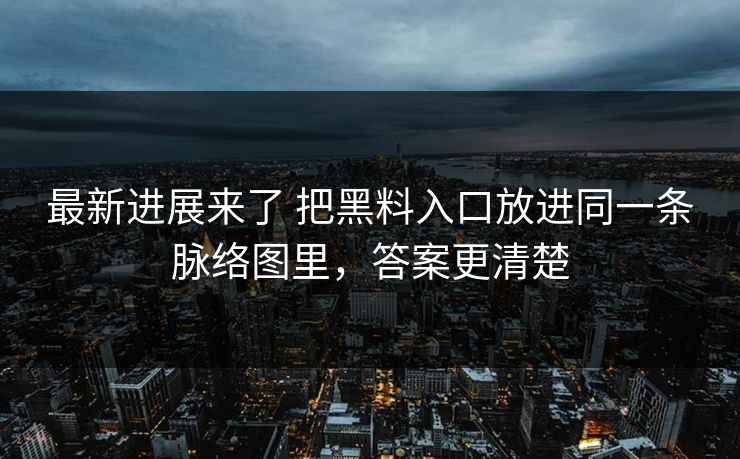 最新进展来了 把黑料入口放进同一条脉络图里，答案更清楚