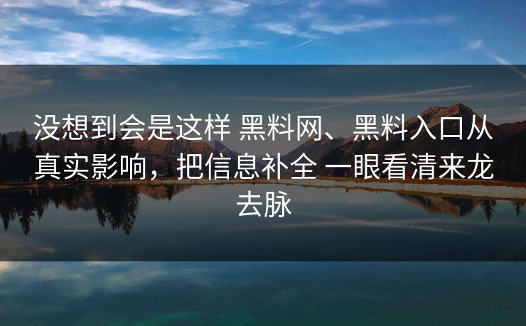 没想到会是这样 黑料网、黑料入口从真实影响，把信息补全 一眼看清来龙去脉