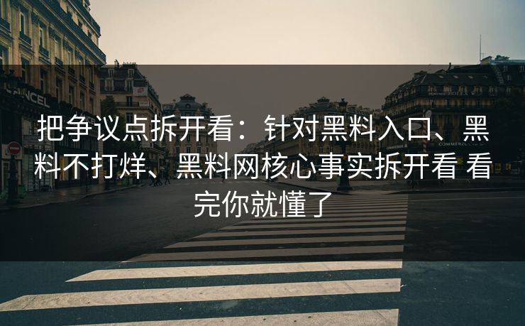 把争议点拆开看：针对黑料入口、黑料不打烊、黑料网核心事实拆开看 看完你就懂了