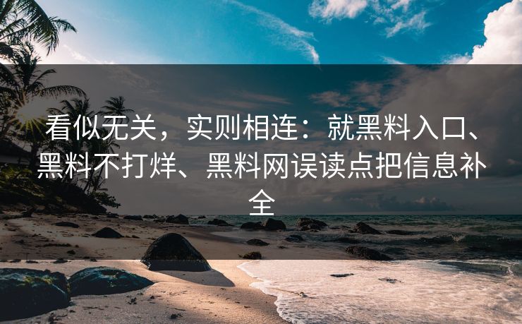 看似无关，实则相连：就黑料入口、黑料不打烊、黑料网误读点把信息补全