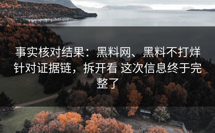 事实核对结果：黑料网、黑料不打烊针对证据链，拆开看 这次信息终于完整了