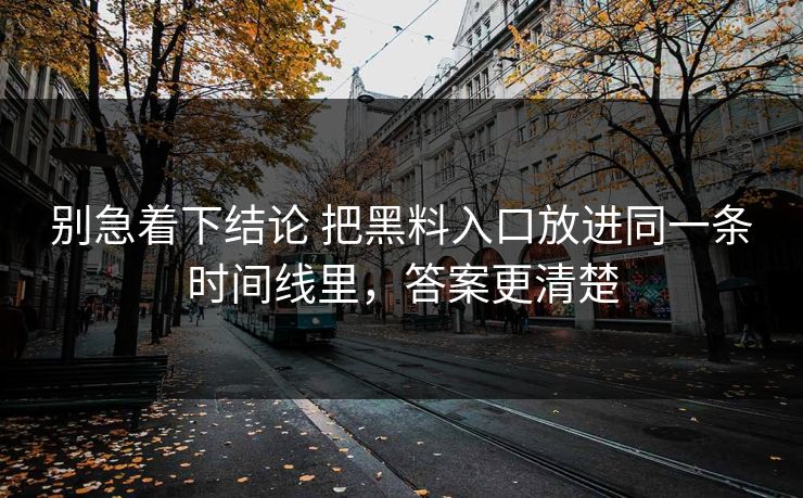 别急着下结论 把黑料入口放进同一条时间线里，答案更清楚