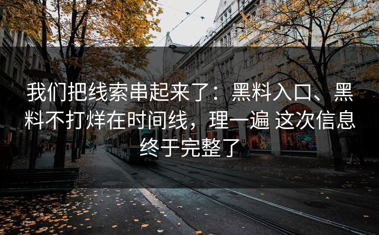 我们把线索串起来了：黑料入口、黑料不打烊在时间线，理一遍 这次信息终于完整了