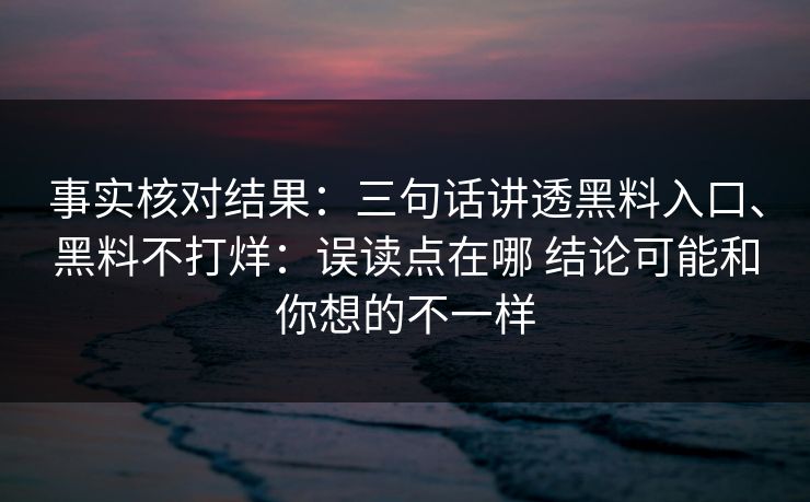 事实核对结果：三句话讲透黑料入口、黑料不打烊：误读点在哪 结论可能和你想的不一样