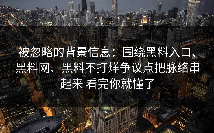 被忽略的背景信息：围绕黑料入口、黑料网、黑料不打烊争议点把脉络串起来 看完你就懂了