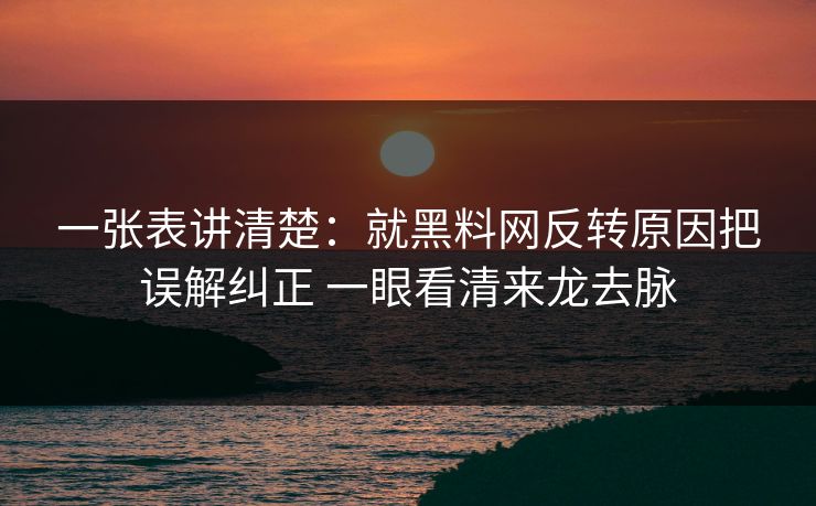 一张表讲清楚：就黑料网反转原因把误解纠正 一眼看清来龙去脉