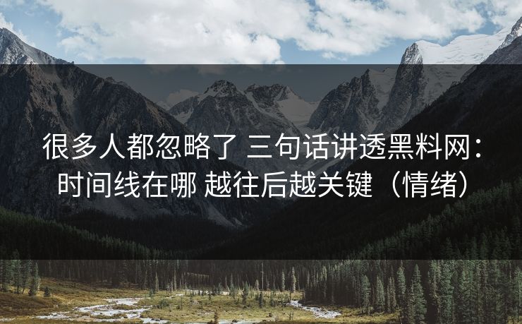 很多人都忽略了 三句话讲透黑料网：时间线在哪 越往后越关键（情绪）