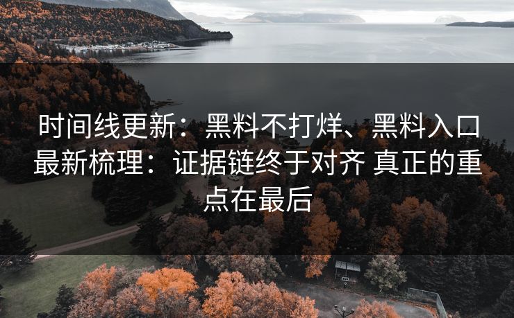 时间线更新：黑料不打烊、黑料入口最新梳理：证据链终于对齐 真正的重点在最后