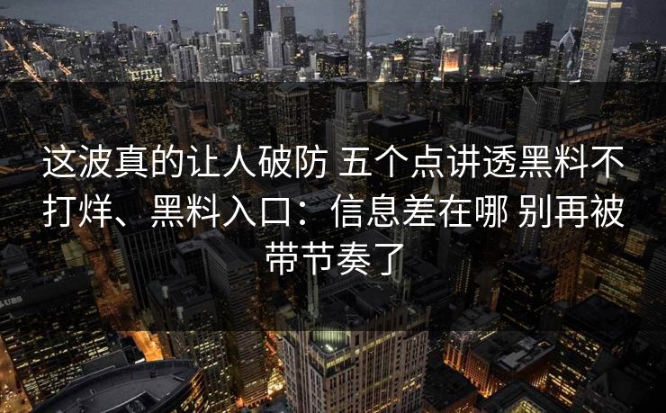 这波真的让人破防 五个点讲透黑料不打烊、黑料入口：信息差在哪 别再被带节奏了