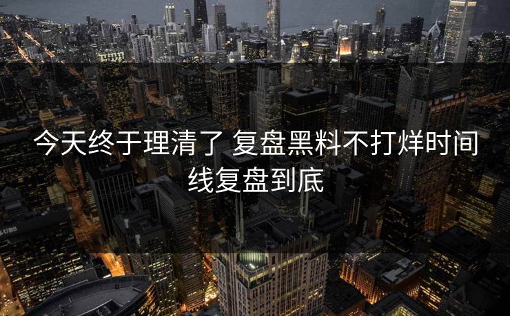 今天终于理清了 复盘黑料不打烊时间线复盘到底