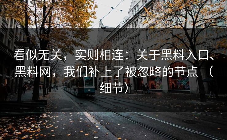 看似无关，实则相连：关于黑料入口、黑料网，我们补上了被忽略的节点 （细节）