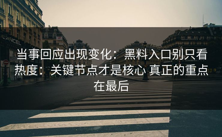 当事回应出现变化：黑料入口别只看热度：关键节点才是核心 真正的重点在最后